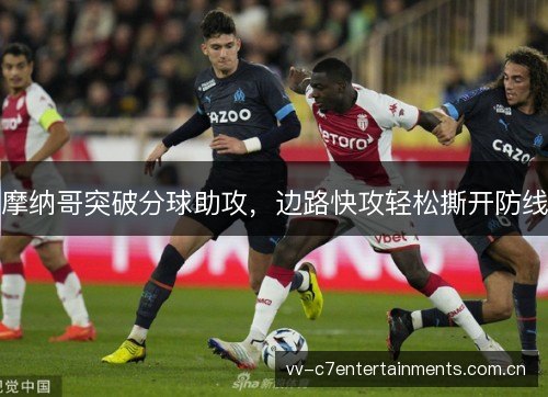 摩纳哥突破分球助攻,边路快攻轻松撕开防线 摩纳哥突破分球助攻,边路快攻轻松撕开防线
